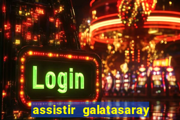 assistir galatasaray ao vivo